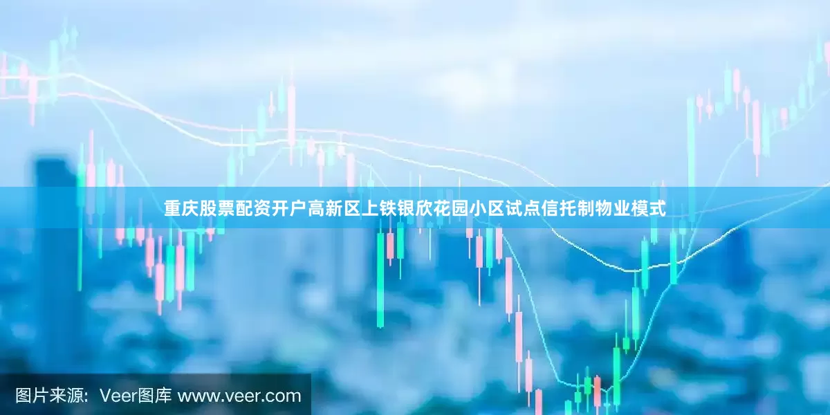 重庆股票配资开户高新区上铁银欣花园小区试点信托制物业模式