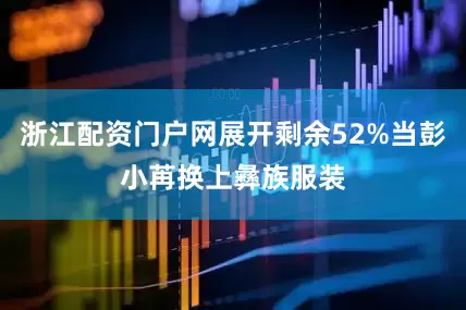 浙江配资门户网展开剩余52%当彭小苒换上彝族服装