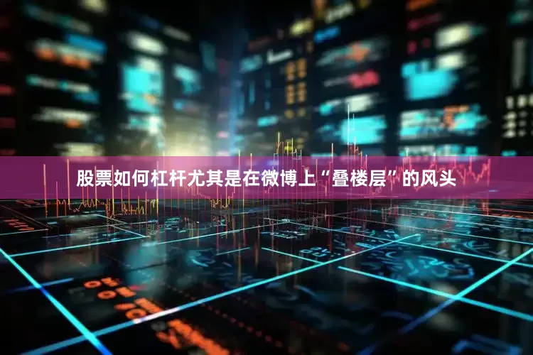 股票如何杠杆尤其是在微博上“叠楼层”的风头