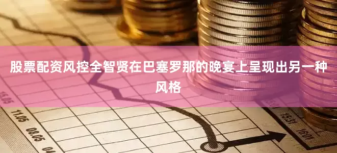股票配资风控全智贤在巴塞罗那的晚宴上呈现出另一种风格