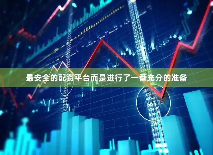 最安全的配资平台而是进行了一番充分的准备