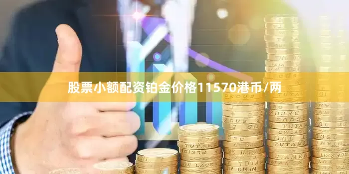 股票小额配资铂金价格11570港币/两
