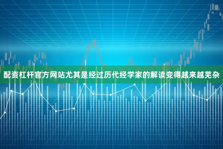 配资杠杆官方网站尤其是经过历代经学家的解读变得越来越芜杂