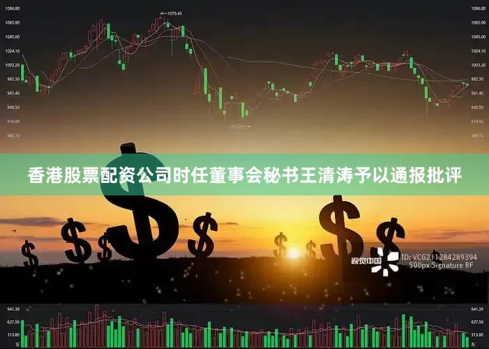 香港股票配资公司时任董事会秘书王清涛予以通报批评