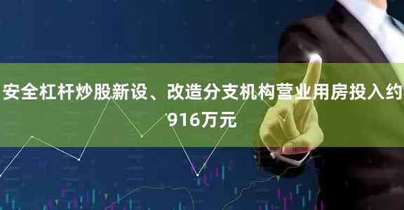 安全杠杆炒股新设、改造分支机构营业用房投入约916万元