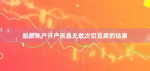 股票账户开户而是无数次切豆腐的结果