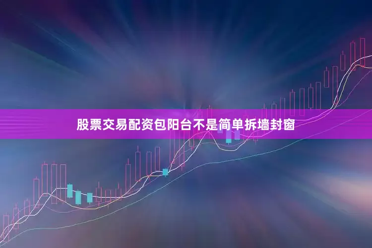 股票交易配资包阳台不是简单拆墙封窗