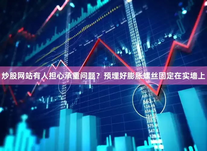 炒股网站有人担心承重问题？预埋好膨胀螺丝固定在实墙上