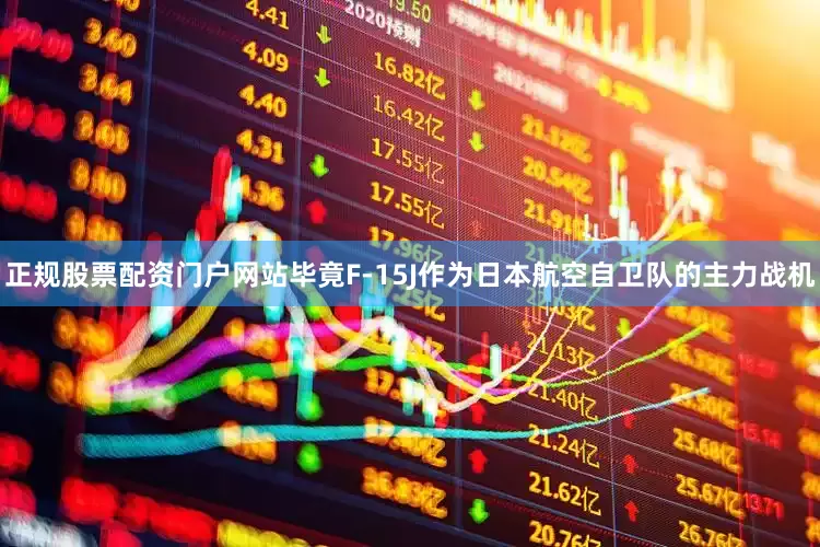 正规股票配资门户网站毕竟F-15J作为日本航空自卫队的主力战机