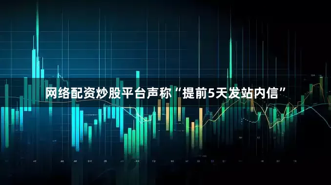 网络配资炒股平台声称“提前5天发站内信”
