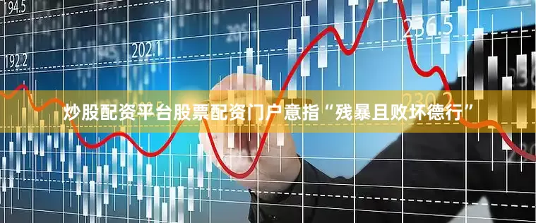 炒股配资平台股票配资门户意指“残暴且败坏德行”