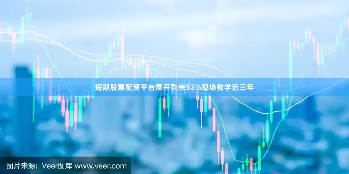 短期股票配资平台展开剩余52%现场教学近三年