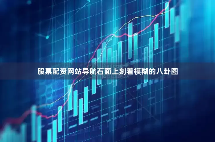 股票配资网站导航石面上刻着模糊的八卦图
