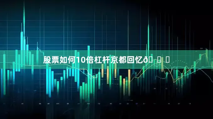 股票如何10倍杠杆京都回忆🍃