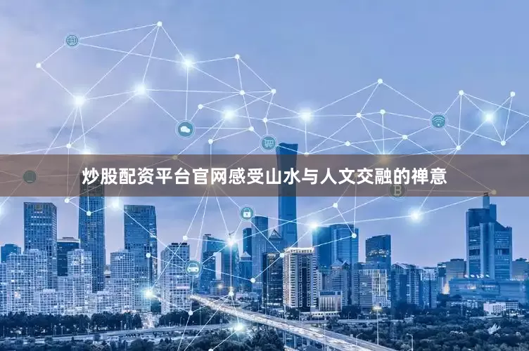 炒股配资平台官网感受山水与人文交融的禅意