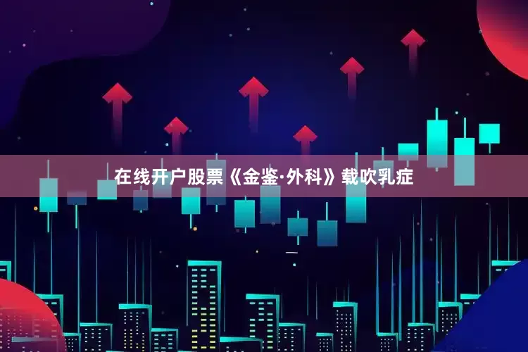在线开户股票《金鉴·外科》载吹乳症