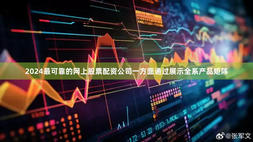 2024最可靠的网上股票配资公司一方面通过展示全系产品矩阵