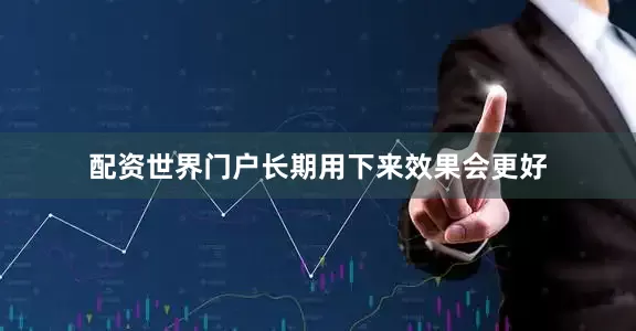 配资世界门户长期用下来效果会更好