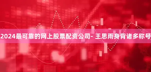 2024最可靠的网上股票配资公司- 王思雨身背诸多称号