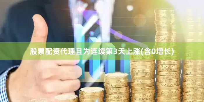 股票配资代理且为连续第3天上涨(含0增长)
