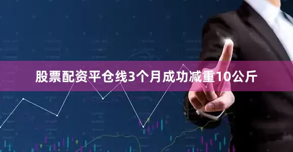 股票配资平仓线3个月成功减重10公斤