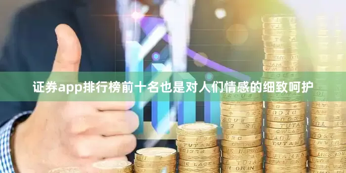 证券app排行榜前十名也是对人们情感的细致呵护