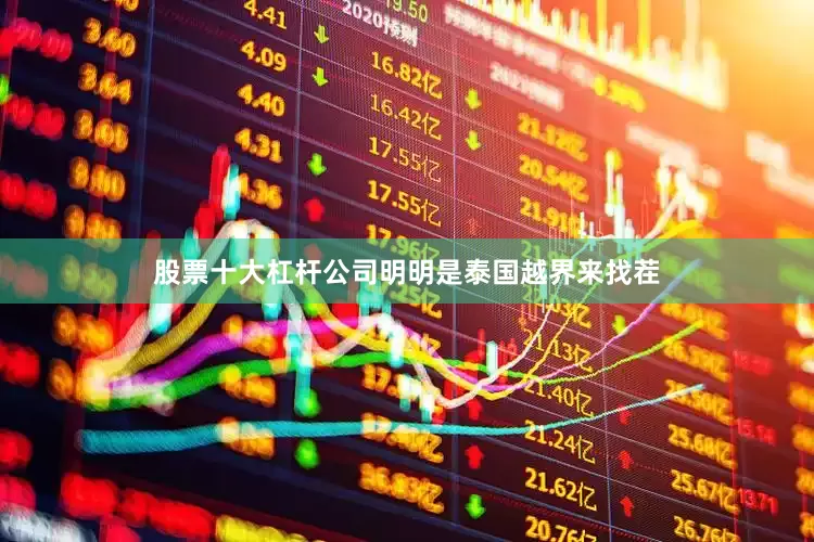 股票十大杠杆公司明明是泰国越界来找茬