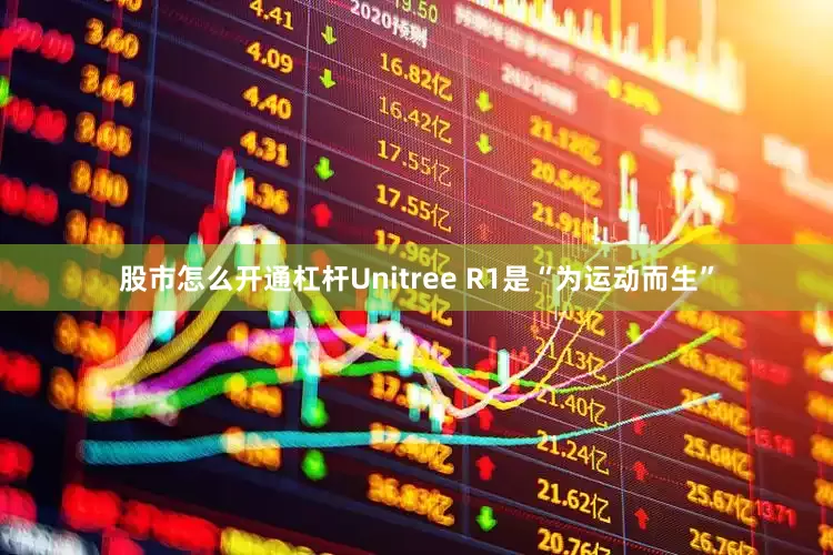 股市怎么开通杠杆Unitree R1是“为运动而生”