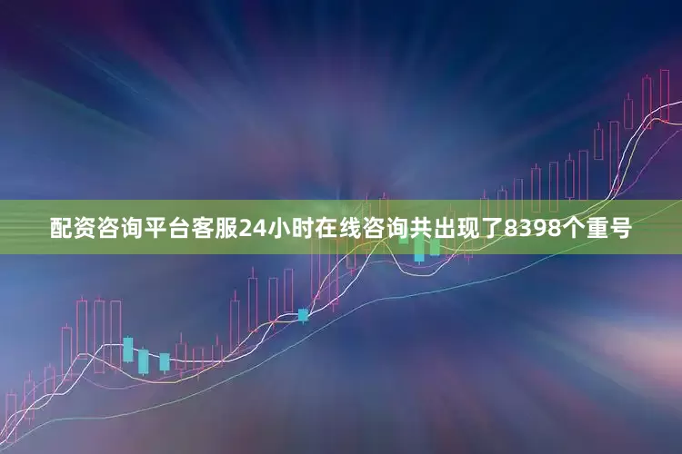 配资咨询平台客服24小时在线咨询共出现了8398个重号