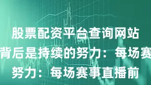 股票配资平台查询网站这份幸运背后是持续的努力：每场赛事直播前
