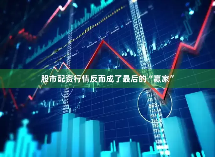 股市配资行情反而成了最后的“赢家”