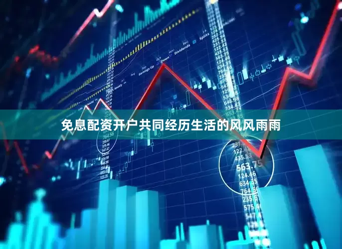 免息配资开户共同经历生活的风风雨雨