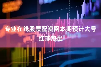 专业在线股票配资网本期预计大号红球热出