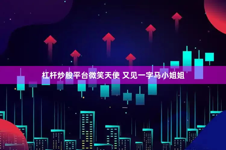 杠杆炒股平台微笑天使 又见一字马小姐姐