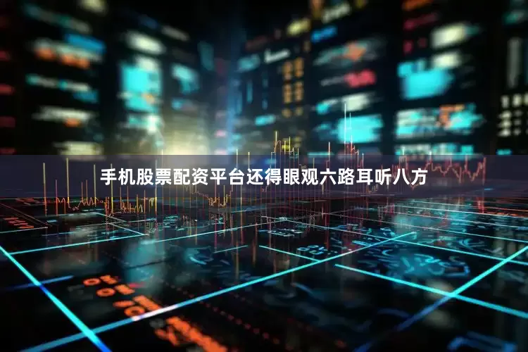 手机股票配资平台还得眼观六路耳听八方
