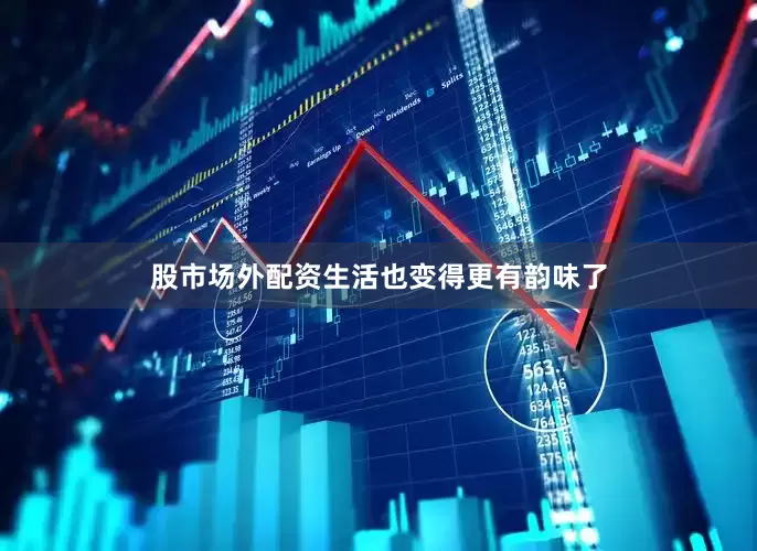 股市场外配资生活也变得更有韵味了