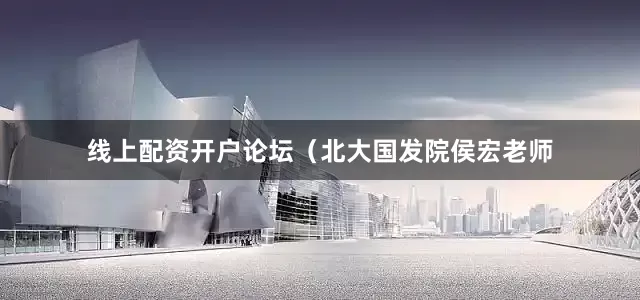 线上配资开户论坛（北大国发院侯宏老师