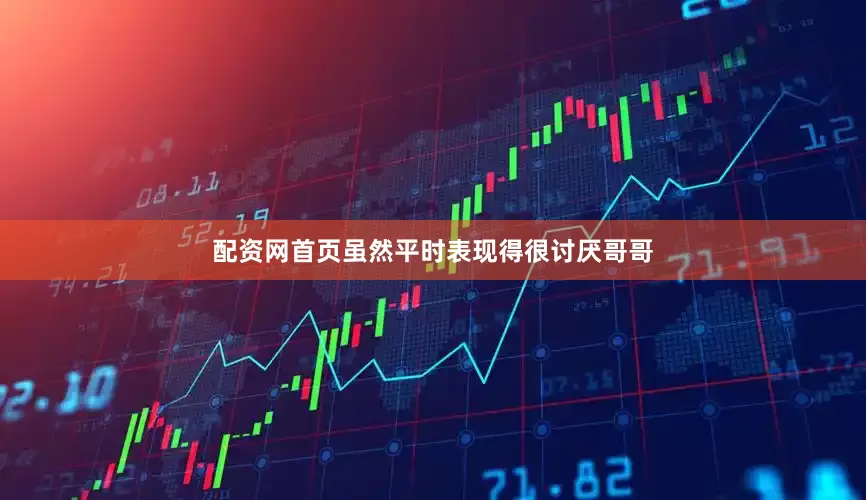 配资网首页虽然平时表现得很讨厌哥哥