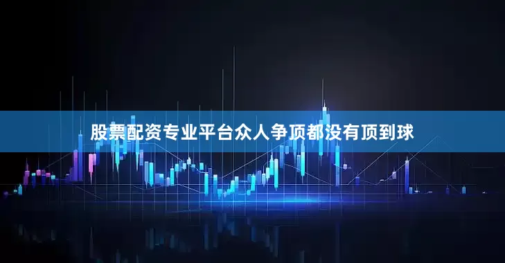 股票配资专业平台众人争顶都没有顶到球