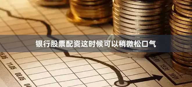银行股票配资这时候可以稍微松口气