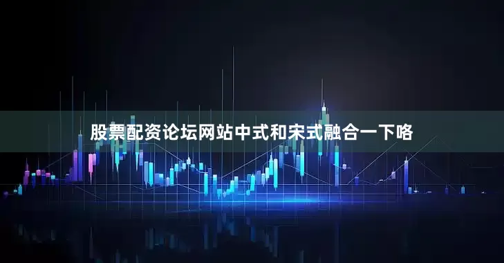 股票配资论坛网站中式和宋式融合一下咯