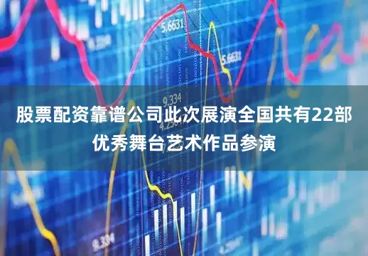 股票配资靠谱公司此次展演全国共有22部优秀舞台艺术作品参演