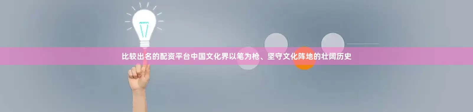 比较出名的配资平台中国文化界以笔为枪、坚守文化阵地的壮阔历史