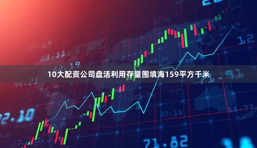 10大配资公司盘活利用存量围填海159平方千米