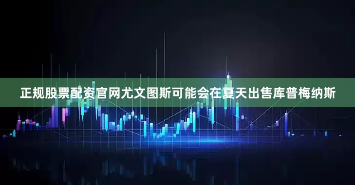 正规股票配资官网尤文图斯可能会在夏天出售库普梅纳斯