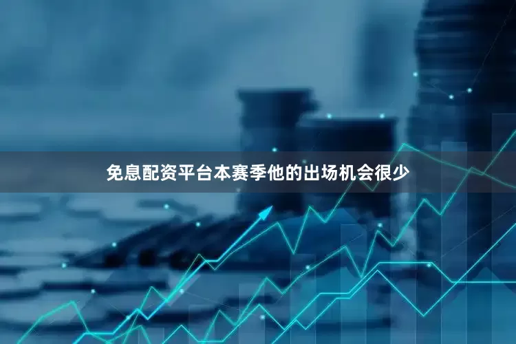免息配资平台本赛季他的出场机会很少