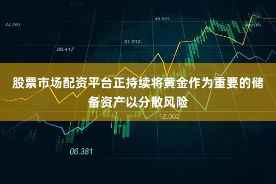 股票市场配资平台正持续将黄金作为重要的储备资产以分散风险